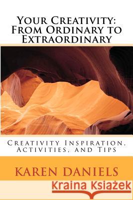 Your Creativity: From Ordinary to Extraordinary: Creativity Inspiration, Activities, and Tips Karen Daniels 9781463507633