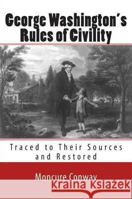 George Washington's Rules of Civility: Traced to Their Sources and Restored Moncure Daniel Conway 9781463508142 Createspace Independent Publishing Platform