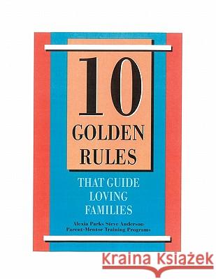 10 Golden Rules That Guide Loving Families: Parents As Mentors Parks, Alexia 9781463509286 Createspace