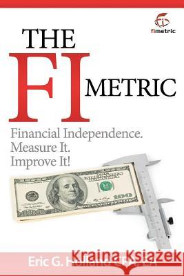 The FI Metric: Financial Independence. Measure It. Improve It. Holland, Eric G. 9781463509989 Createspace