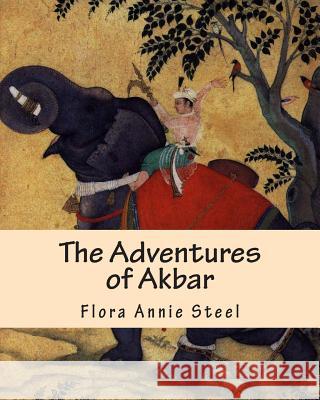The Adventures of Akbar Flora Annie Steel 9781463510190 Createspace