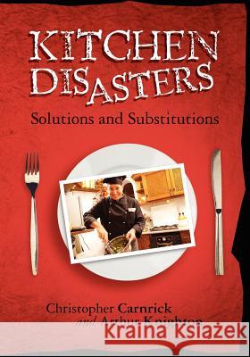 Kitchen Disasters: Solutions and Substitutions Arthur Knighton Christopher Carnrick 9781463510398 Createspace