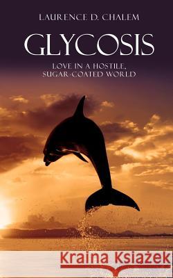 Glycosis: Love in a Hostile, Sugar-Coated World Laurence D. Chalem 9781463511319 Createspace