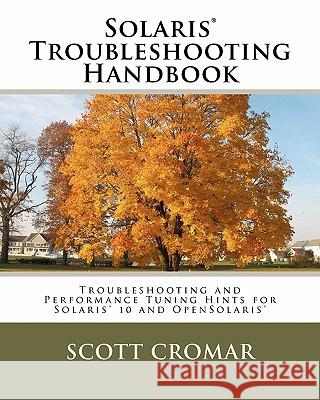 Solaris(r) Troubleshooting Handbook: Troubleshooting and Performance Tuning Hints for Solaris(r) 10 and Opensolaris(r) Scott Cromar 9781463512415 Createspace