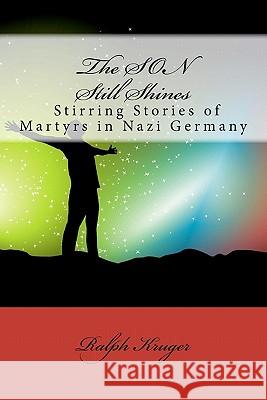 The SON Still Shines: Christian Martyrs in Nazi Germany Zewe-Weaver, Barbara 9781463513924 Createspace