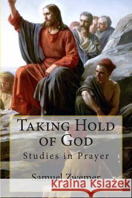 Taking Hold of God: Studies in Prayer Samuel M. Zwemer 9781463515997 Createspace Independent Publishing Platform