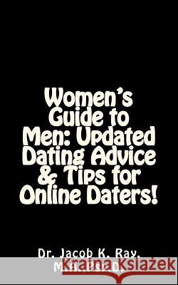 Women's Guide to Men: Updated Dating Advice & Tips for Online Daters! Dr Jacob K. Ray 9781463519230 Createspace
