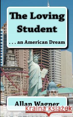 The Loving Student . . . an American Dream Allan Wagner 9781463519254 Createspace