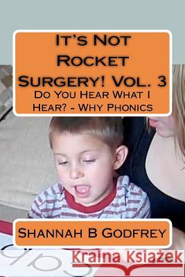 It's Not Rocket Surgery! Vol. 3: Do You Hear What I Hear? - Why Phonics Shannah B. Godfrey Reed R. Godfrey 9781463519797 Createspace