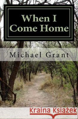 When I Come Home Michael Grant 9781463521004 Createspace Independent Publishing Platform