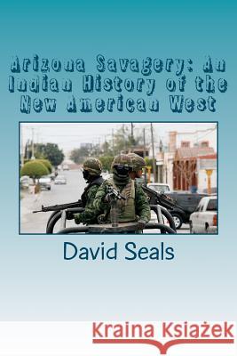 Arizona Savagery: An Indian History of the New American West David Seals 9781463521189