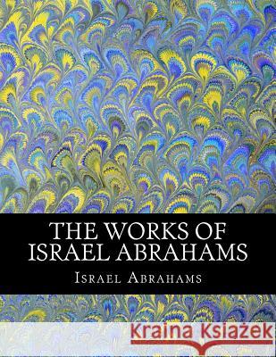 The Works of Israel Abrahams Israel Abrahams Z. E 9781463522391 Createspace