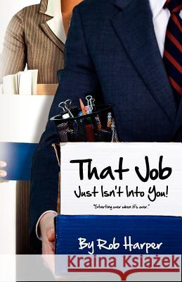 That Job Just Isn't Into You!: Starting Over When It's Over Rob Harper 9781463522704 Createspace