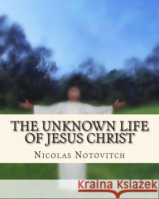 The Unknown Life of Jesus Christ Nicolas Notovitch 9781463523367 Createspace
