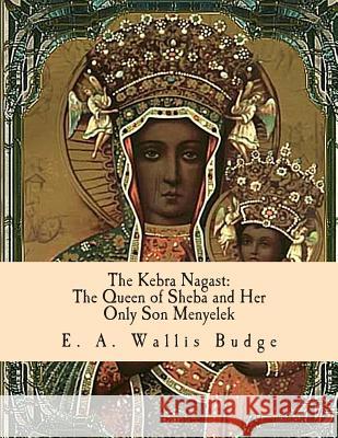 The Kebra Nagast: The Queen of Sheba and Her Only Son Menyelek Tr E. a. Wallis Budge 9781463524135 Createspace