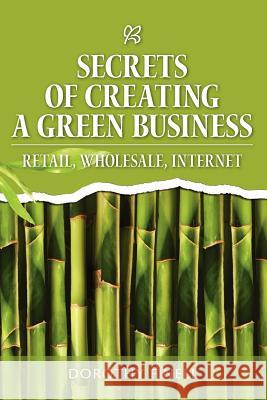 Secrets of Creating a Green Business: Retail, Wholesale, Internet Dorothy Finell 9781463526740 Createspace