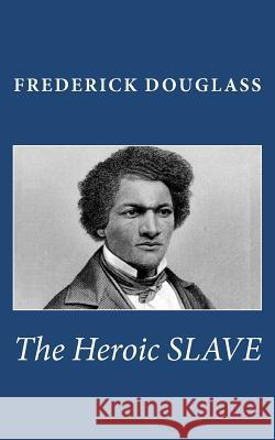 The Heroic Slave Frederick Douglass 9781463527181 Createspace