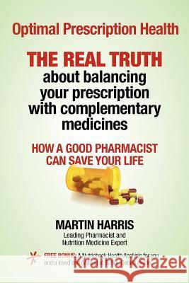 Optimal Prescription Health: THE REAL TRUTH about balancing your prescription with complementary medicines Harris, Martin 9781463527457