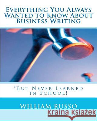 Everything You Always Wanted to Know About Business Writing: *But Never Learned in School! Russo, William 9781463529819 Createspace