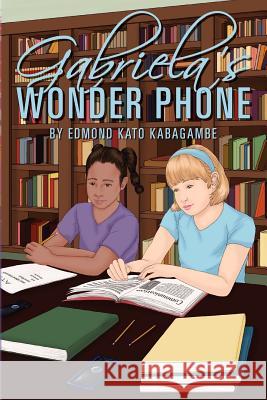 Gabriela's Wonder Phone Edmond Kato Kabagambe 9781463529901 Createspace