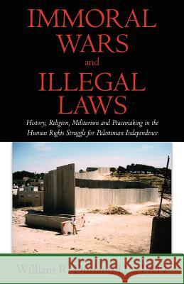 Immoral Wars and Illegal Laws: History, Religion, Militarism and Peacemaking in the Human Rights Struggle for Palestinian Independence J. D. Ph. D. William R. Durland 9781463530587