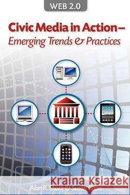 Web 2.0 Civic Media in Action - Emerging Trends & Practices Alan R. Shark Susan Cable 9781463530815 Createspace