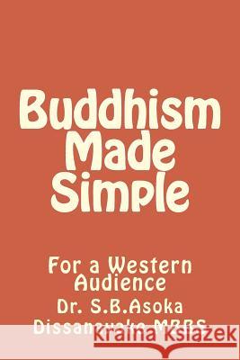 Buddhism Made Simple: For a Western Audience Dr S. B. Asoka Dissanayak 9781463531423 Createspace