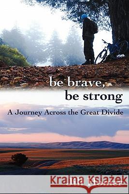 Be Brave, Be Strong: A Journey Across the Great Divide Jill Lynn Homer 9781463533137