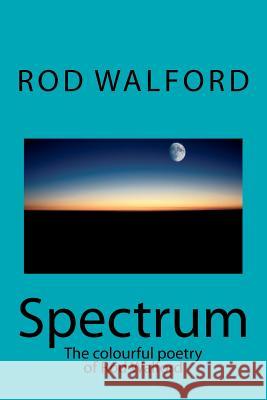 Spectrum: The colourful poetry of Rod Walford Walford, Rod 9781463533335 Createspace