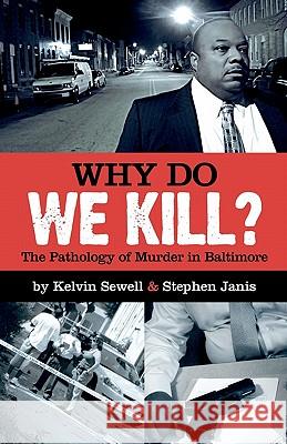 Why Do We Kill?: The Pathology of Murder in Baltimore Stephen Janis Kelvin Sewell 9781463534806