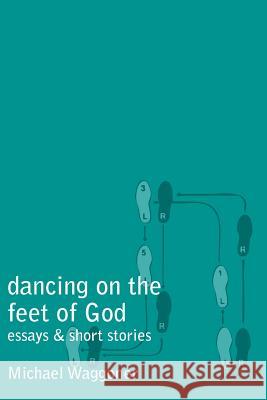 Dancing on the Feet of God Michael Waggoner 9781463537616