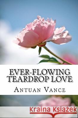 ever-flowing Teardrop love Vance, Antuan J. 9781463539504 Createspace