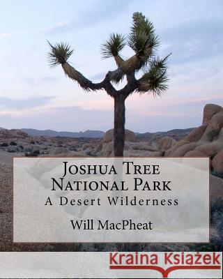 Joshua Tree National Park: A Desert Wilderness Will Macpheat 9781463540388 Createspace