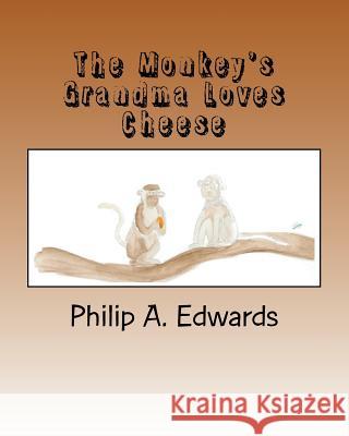 The Monkey's Grandma Loves Cheese Philip A. Edwards Pamela J. Wray 9781463540470 Createspace Independent Publishing Platform