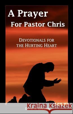 A Prayer for Pastor Chris: Devotionals for the Hurting Heart David a. Edwards 9781463541446 Createspace