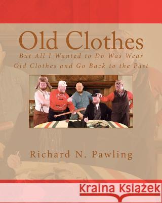 Old Clothes: But All I Wanted to Do Was Wear Old Clothes and Go Back to the Past Richard N. Pawling Chuck Moore 9781463542191 Createspace