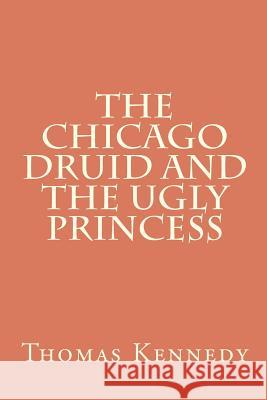 The Chicago Druid and the Ugly Princess Thomas Kennedy 9781463546724