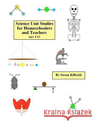 Science Unit Studies for Homeschoolers and Teachers Susan Kilbride 9781463549152 Createspace