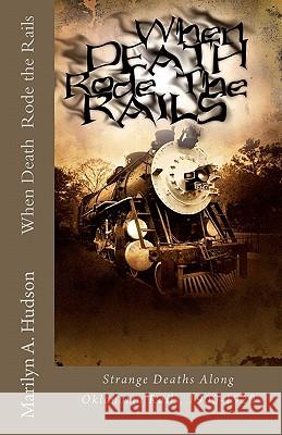 When Death Rode the Rails: Some strange deaths along Oklahoma Rails, 1900-1920 Hudson, Marilyn a. 9781463550011