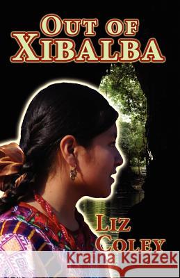 Out of Xibalba Liz Coley Jaime Lopez Wolters Liz Coley 9781463556327 Createspace