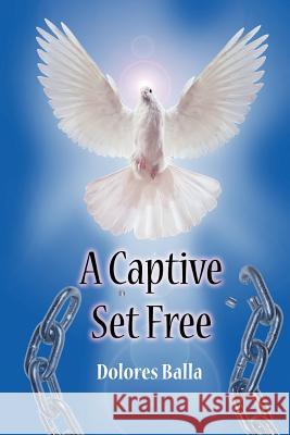 A Captive Set Free Dolores Balla 9781463556792 Createspace