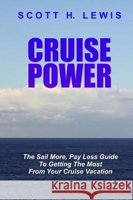 Cruise Power: The Sail More, Pay Less Guide to Getting More from your Cruise Vacation Lewis, Scott H. 9781463557645 Createspace