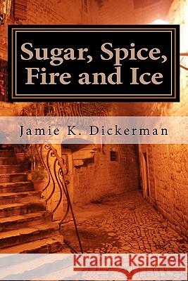 Sugar, Spice, Fire and Ice Jamie K. Dickerman 9781463557652 Createspace