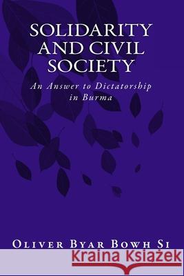 Solidarity and Civil Society: An Answer to Dictatorship in Burma Byar Bowh Si, Oliver 9781463557768 Createspace