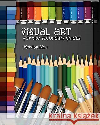 Visual Art for the Secondary Grades Kerrian Neu 9781463558819 Createspace