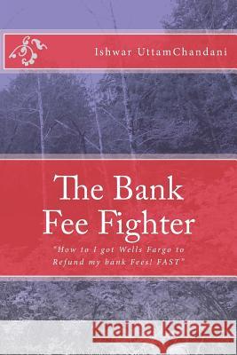 The Bank Fee Fighter: Ishwar UttamChandani Uttamchandani, Ishwar 9781463559380 Createspace
