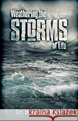 Weathering the Storms of Life: Navigating the Ship of Our Lives Through the Stormiest Seas Dr Brandon S. Park 9781463561994 Createspace