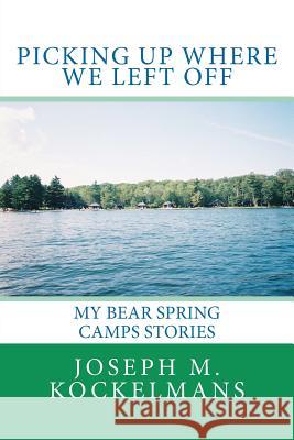 Picking Up Where We Left Off: My Bear Spring Camps Stories MR Joseph M. Kockelmans 9781463562038 Createspace