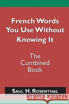 French Words You Use Without Knowing It - The Combined Book Saul H. Rosenthal 9781463564230