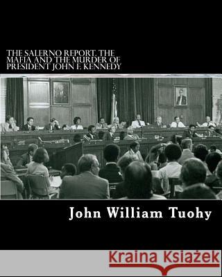 The Salerno Report. the Mafia and the Murder of President John F. Kennedy: The Report by Mafia Expert Ralph Salerno Consultant to the Select Committee John William Tuohy 9781463565183 Createspace